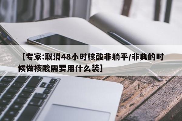 【专家:取消48小时核酸非躺平/非典的时候做核酸需要用什么装】