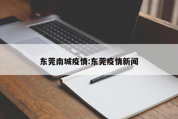 东莞南城疫情:东莞疫情新闻