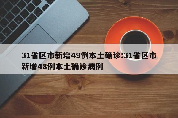 31省区市新增49例本土确诊:31省区市新增48例本土确诊病例