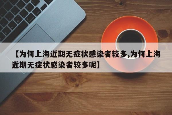 【为何上海近期无症状感染者较多,为何上海近期无症状感染者较多呢】