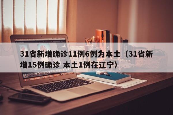 31省新增确诊11例6例为本土（31省新增15例确诊 本土1例在辽宁）