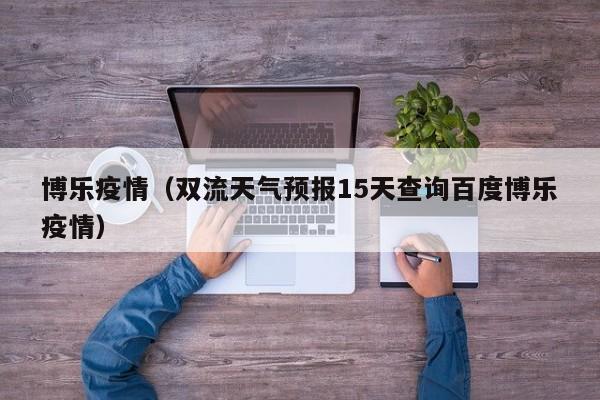博乐疫情（双流天气预报15天查询百度博乐疫情）