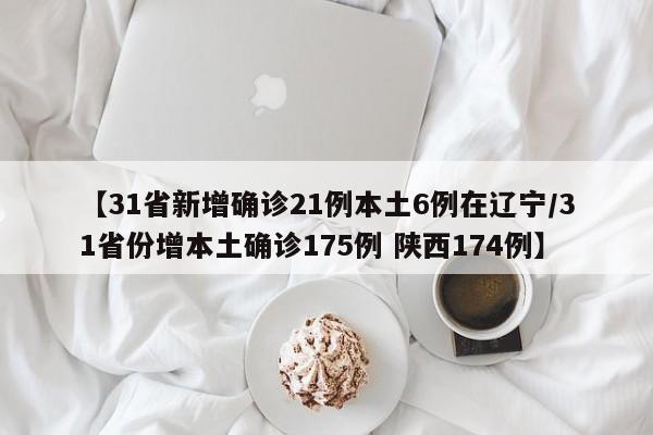【31省新增确诊21例本土6例在辽宁/31省份增本土确诊175例 陕西174例】