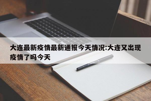 大连最新疫情最新通报今天情况:大连又出现疫情了吗今天