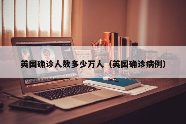 英国确诊人数多少万人（英国确诊病例）