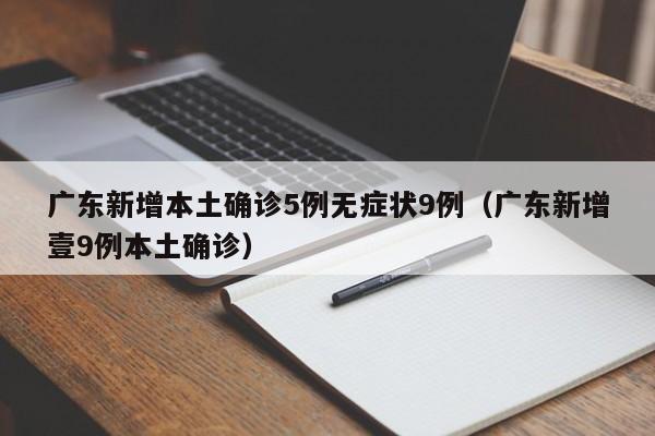广东新增本土确诊5例无症状9例（广东新增壹9例本土确诊）