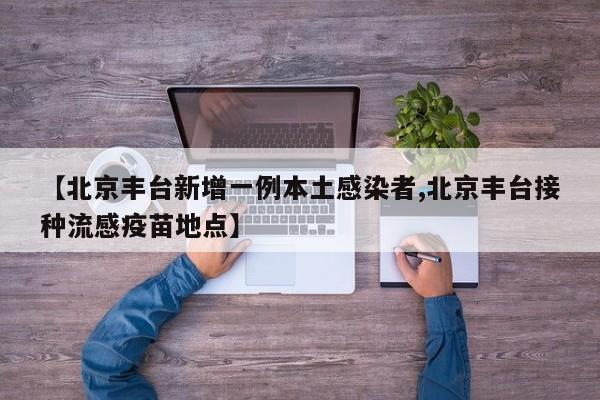 【北京丰台新增一例本土感染者,北京丰台接种流感疫苗地点】