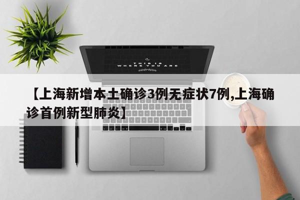 【上海新增本土确诊3例无症状7例,上海确诊首例新型肺炎】