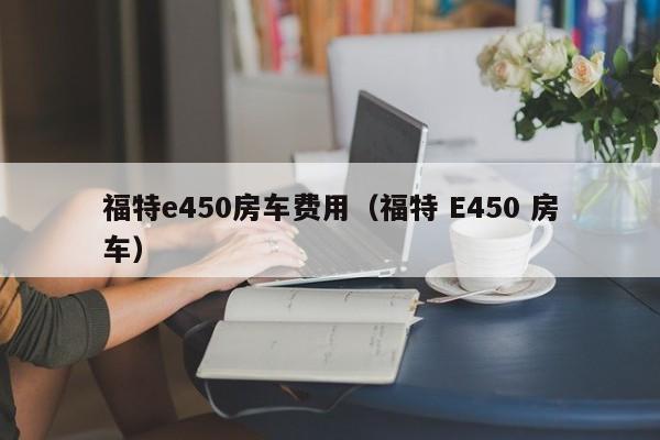 福特e450房车费用（福特 E450 房车）