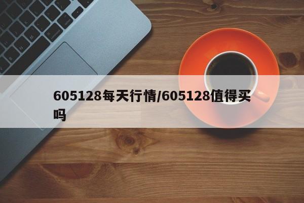 605128每天行情/605128值得买吗