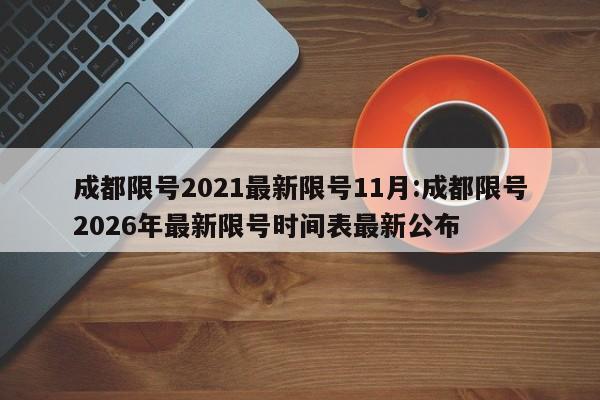 成都限号2021最新限号11月:成都限号2026年最新限号时间表最新公布