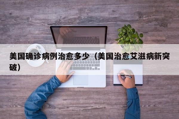 美国确诊病例治愈多少(美国治愈艾滋病新突破)