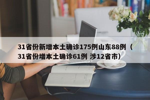 31省份新增本土确诊175例山东88例（31省份增本土确诊61例 涉12省市）