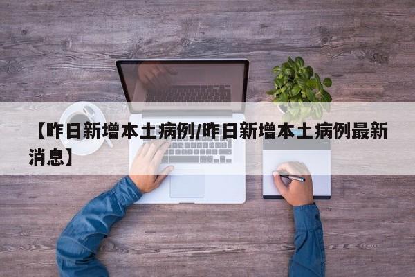 【昨日新增本土病例/昨日新增本土病例最新消息】