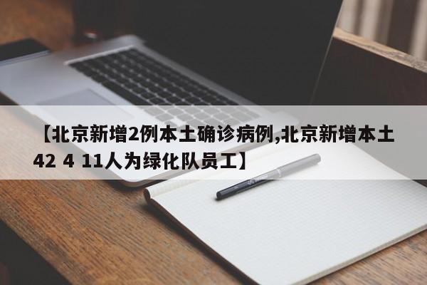 【北京新增2例本土确诊病例,北京新增本土42 4 11人为绿化队员工】