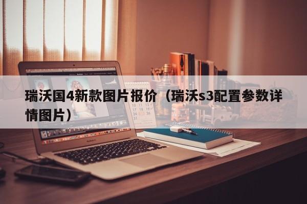 瑞沃国4新款图片报价（瑞沃s3配置参数详情图片）
